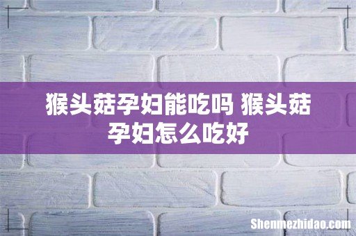 猴头菇孕妇能吃吗 猴头菇孕妇怎么吃好