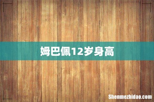 姆巴佩12岁身高