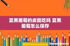 夏黑葡萄的皮能吃吗 夏黑葡萄怎么保存