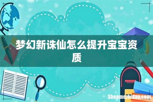 梦幻新诛仙怎么提升宝宝资质