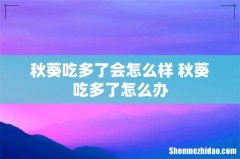 秋葵吃多了会怎么样 秋葵吃多了怎么办
