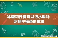 冰糖和柠檬可以泡水喝吗 冰糖柠檬茶的做法