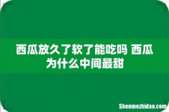 西瓜放久了软了能吃吗 西瓜为什么中间最甜
