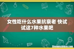 女性吃什么水果抗衰老 快试试这7种水果吧