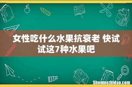 女性吃什么水果抗衰老 快试试这7种水果吧