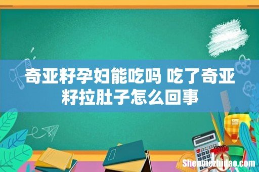 奇亚籽孕妇能吃吗 吃了奇亚籽拉肚子怎么回事
