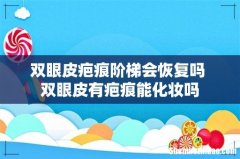 双眼皮疤痕阶梯会恢复吗 双眼皮有疤痕能化妆吗