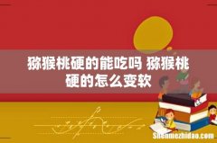 猕猴桃硬的能吃吗 猕猴桃硬的怎么变软