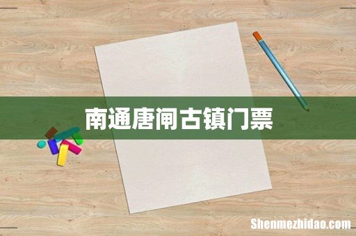 南通唐闸古镇门票
