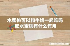 水蜜桃可以和牛奶一起吃吗 吃水蜜桃有什么作用