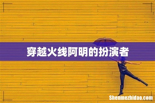 穿越火线阿明的扮演者