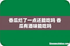 香瓜烂了一点还能吃吗 香瓜有酒味能吃吗