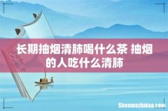 长期抽烟清肺喝什么茶 抽烟的人吃什么清肺