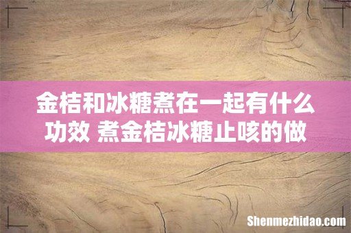金桔和冰糖煮在一起有什么功效 煮金桔冰糖止咳的做法