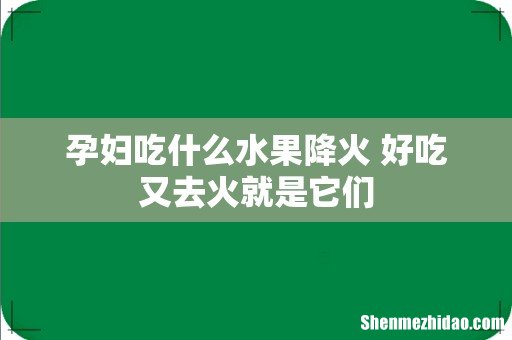 孕妇吃什么水果降火 好吃又去火就是它们