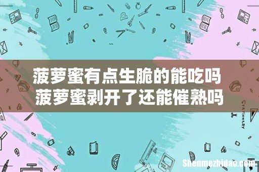 菠萝蜜有点生脆的能吃吗 菠萝蜜剥开了还能催熟吗