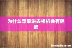 为什么苹果进去相机会有延迟