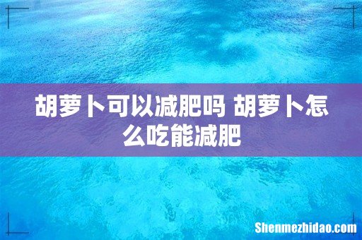胡萝卜可以减肥吗 胡萝卜怎么吃能减肥
