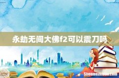 永劫无间大佛f2可以震刀吗