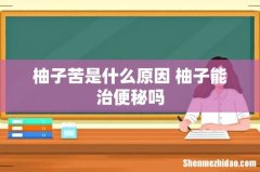 柚子苦是什么原因 柚子能治便秘吗