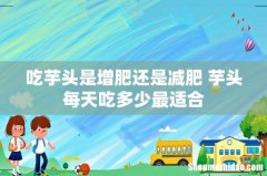 吃芋头是增肥还是减肥 芋头每天吃多少最适合