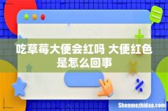 吃草莓大便会红吗 大便红色是怎么回事