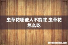 虫草花哪些人不能吃 虫草花怎么吃