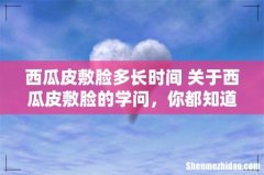 西瓜皮敷脸多长时间 关于西瓜皮敷脸的学问，你都知道吗？
