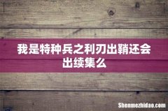 我是特种兵之利刃出鞘还会出续集么