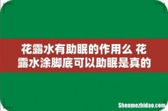 花露水有助眠的作用么 花露水涂脚底可以助眠是真的吗