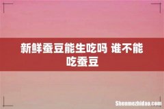 新鲜蚕豆能生吃吗 谁不能吃蚕豆