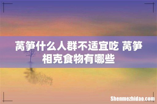 莴笋什么人群不适宜吃 莴笋相克食物有哪些