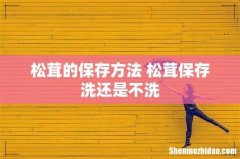 松茸的保存方法 松茸保存洗还是不洗