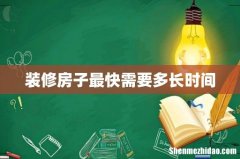装修房子最快需要多长时间