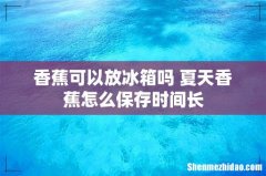 香蕉可以放冰箱吗 夏天香蕉怎么保存时间长