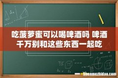 吃菠萝蜜可以喝啤酒吗 啤酒千万别和这些东西一起吃
