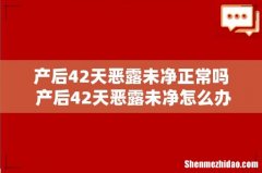 产后42天恶露未净正常吗 产后42天恶露未净怎么办