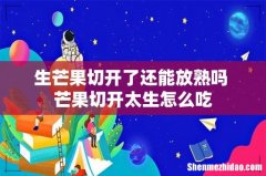 生芒果切开了还能放熟吗 芒果切开太生怎么吃