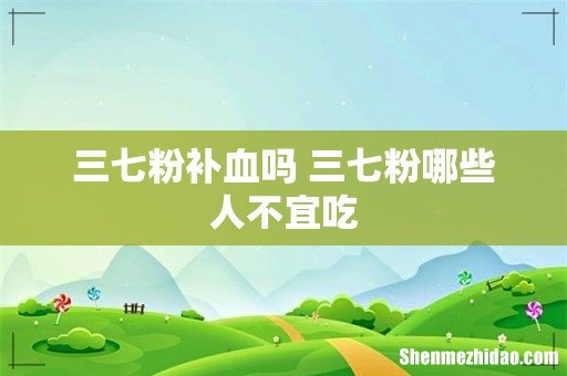 三七粉补血吗 三七粉哪些人不宜吃