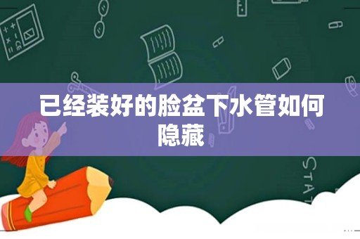 已经装好的脸盆下水管如何隐藏