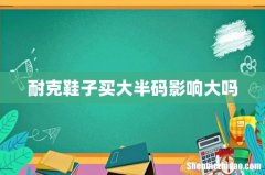 耐克鞋子买大半码影响大吗