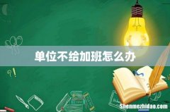单位不给加班怎么办