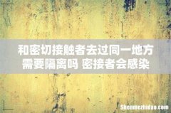 和密切接触者去过同一地方需要隔离吗 密接者会感染新冠吗