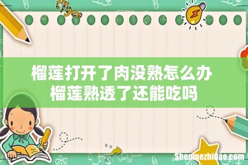 榴莲打开了肉没熟怎么办 榴莲熟透了还能吃吗