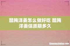 醋腌洋姜怎么做好吃 醋腌洋姜保质期多久