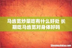 马齿苋炒菜吃有什么好处 长期吃马齿苋对身体好吗