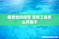 椰青如何保存 没有工具怎么开椰子