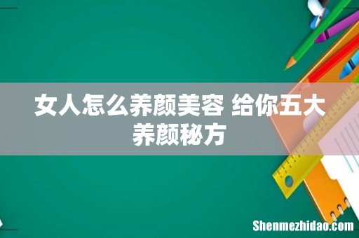 女人怎么养颜美容 给你五大养颜秘方