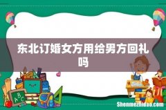 东北订婚女方用给男方回礼吗