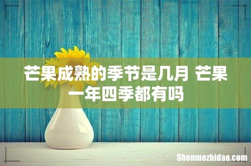 芒果成熟的季节是几月 芒果一年四季都有吗